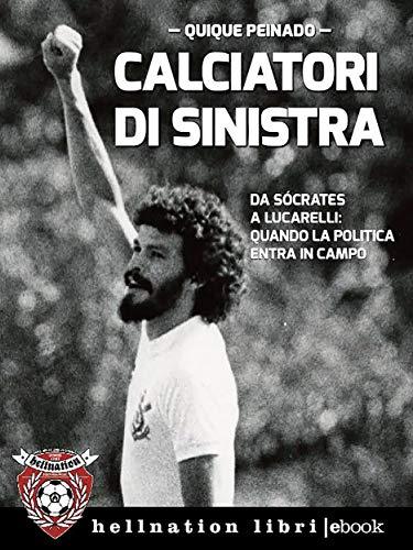 Calciatori di sinistra: Da Sócrates a Lucarelli: quando la politica entra in campo
