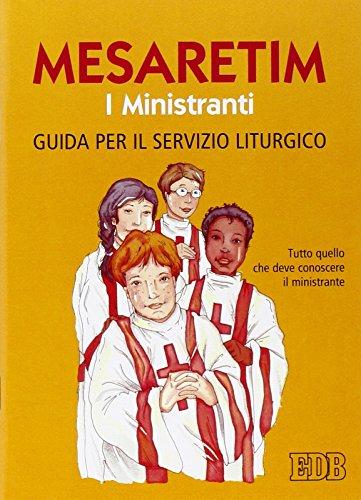 Mesaretim. I ministranti. Guida per il servizio liturgico. Tutto quello che deve conoscere il ministrante