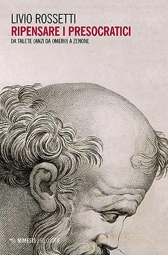 Ripensare i Presocratici: Da Talete (anzi da Omero) a Zenone