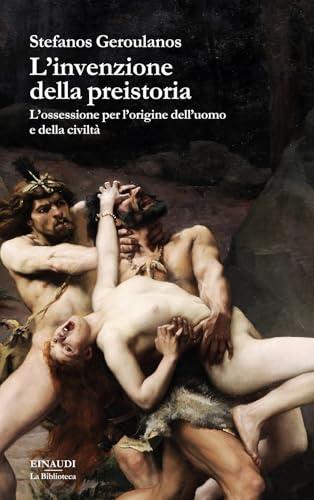 L'invenzione della preistoria. L’ossessione per l’origine dell’uomo e della civiltà