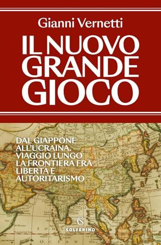 Il nuovo grande gioco. Dal Giappone all'Ucraina. Viaggio lungo la frontiera tra libertà e autoritarismo