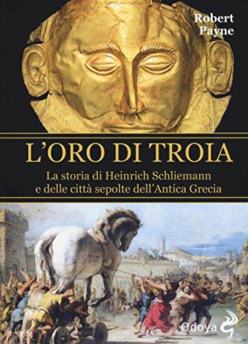 L'oro di Troia. La storia di Heinrich Schliemann e delle città sepolte dell'antica Grecia
