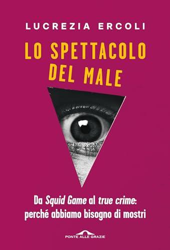 Lo spettacolo del male: Da Squid Game al true crime: perché abbiamo bisogno di mostri