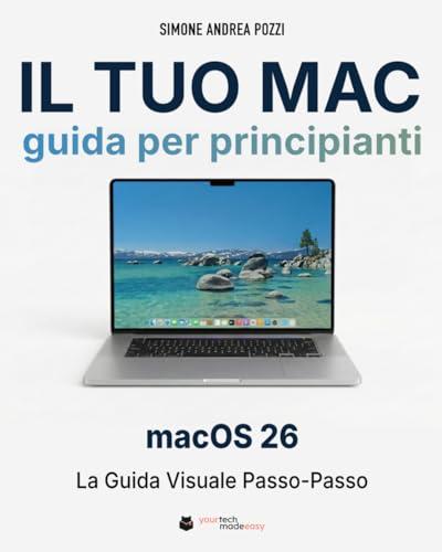 Il Tuo Mac - Guida Completa per Principianti – macOS 26 Tahoe: La guida passo dopo passo per adulti e senior che usano il Mac per la prima volta