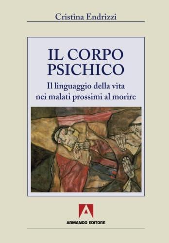 Il corpo psichico. Il linguaggio della vita nei malati prossimi al morire