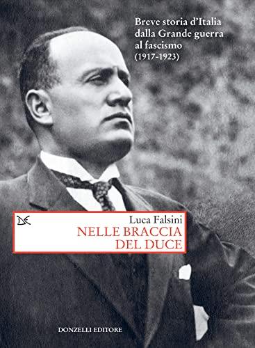 Nelle braccia del duce: Breve storia d'Italia dalla Grande guerra al fascismo (1917-1923)