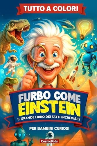 FURBO COME EINSTEIN: Il Grande Libro dei Fatti Incredibili, Misteri del Mondo e Cose Strane ma Vere