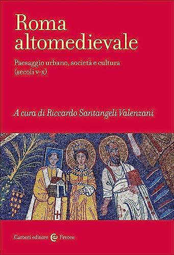 Roma altomedievale: Paesaggio urbano, società e cultura (secoli V-X)