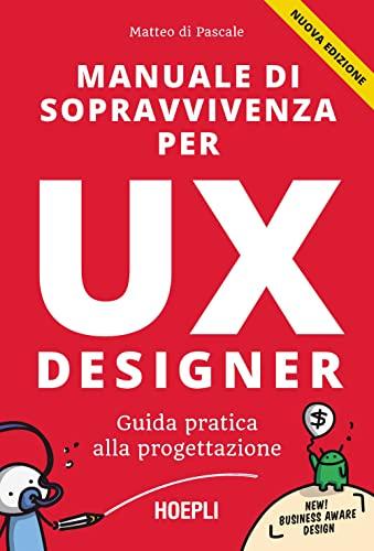 Manuale di sopravvivenza per UX Designer: Guida Pratica alla Progettazione (Nuova Edizione)