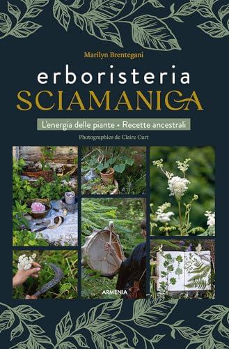 Erboristeria sciamanica: L'energia delle piante. Le ricette ancestrali