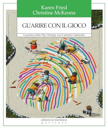 Guarire con il gioco. La pratica della Play Therapy con il metodo Oaklander