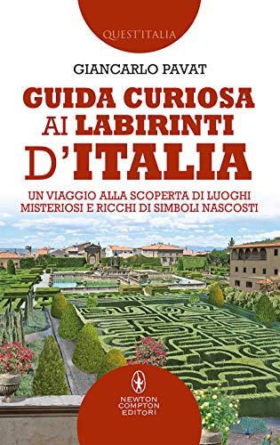 Guida curiosa ai labirinti d'Italia. Un viaggio alla scoperta di luoghi misteriosi e ricchi di simboli nascosti
