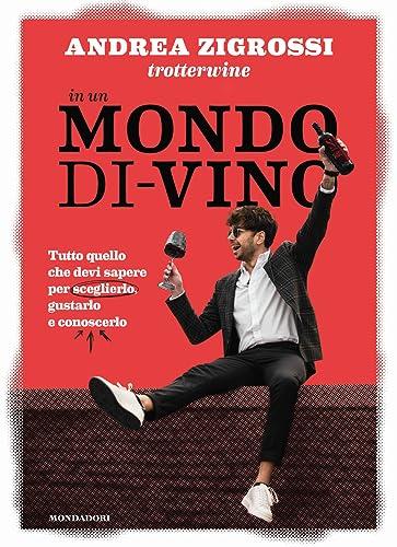 In un mondo di-vino. Tutto quello che devi sapere per sceglierlo, gustarlo e conoscerlo