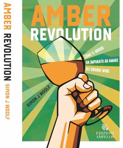 Amber Revolution. Come il mondo ha imparato ad amare gli orange wine