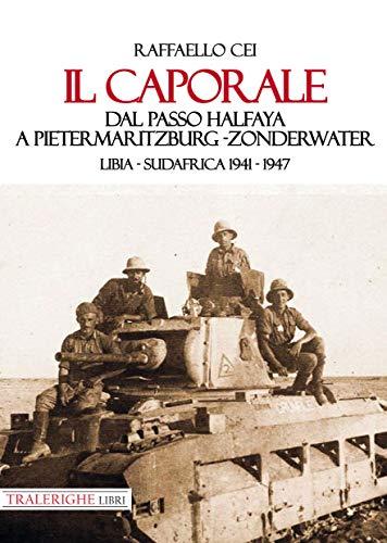 Il caporale. Dal passo Halfaya a Pietermaritzburg-Zonderwater. Libia-Sudafrica 1941-1947