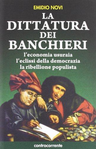 La dittatura dei banchieri: l'economia usuraia, l'eclissi della democrazia, la ribellione populista