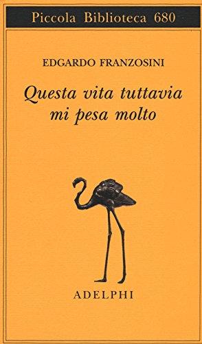 Questa vita tuttavia mi pesa molto - Edgardo Franzosini