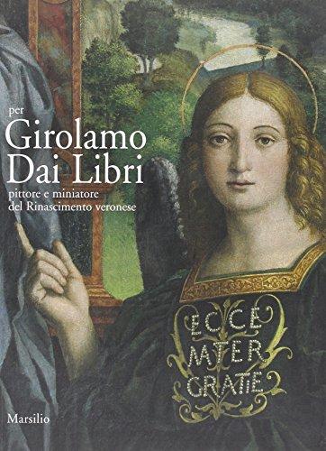 Per Girolamo Dai Libri. Pittore e miniatore del Rinascimento veronese. Ediz. illustrata