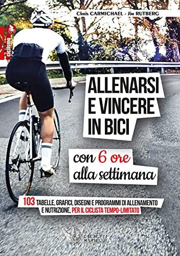 Allenarsi e vincere in bici con 6 ore alla settimana: 103 tabelle, grafici, disegni e programmi di allenamento e nutrizione per il ciclista tempo-limitato
