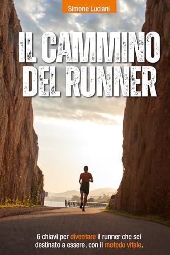 Il cammino del runner: 6 chiavi per diventare il runner che sei destinato a essere, con il metodo VITALE