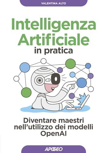 Intelligenza artificiale in pratica. Diventare maestri nell'utilizzo dei modelli OperAI