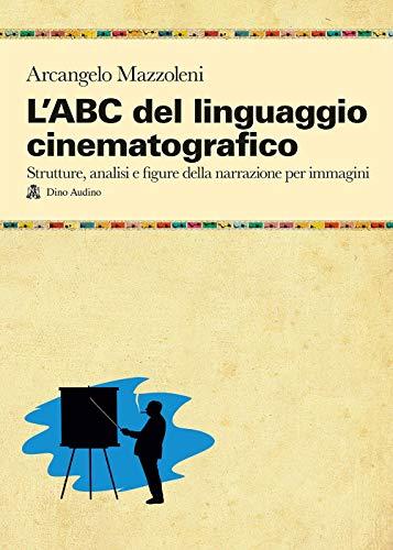 L'ABC del linguaggio cinematografico. Strutture, analisi e figure nella narrazione per immagini