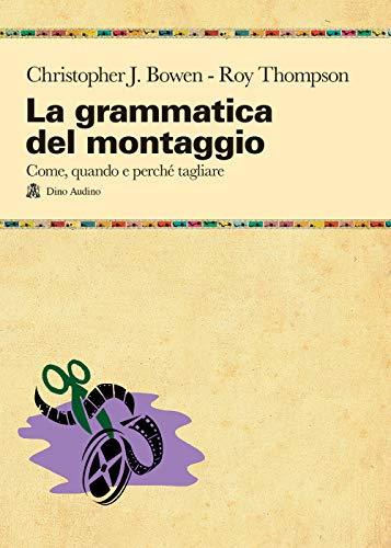 La grammatica del montaggio. Il manuale che spiega quando e perché tagliare