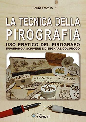 La Tecnica della Pirografia: Uso Pratico del Pirografo. Impariamo a Scrivere e Disegnare col Fuoco