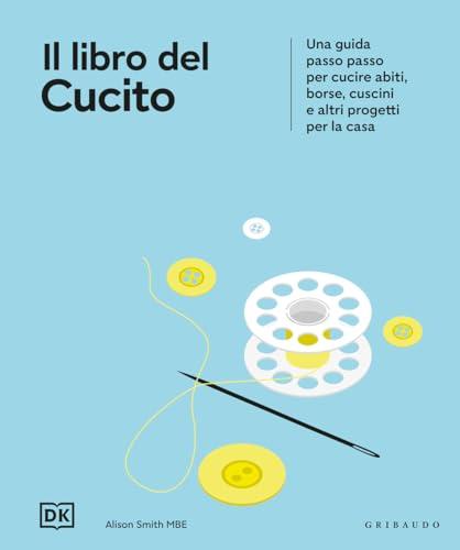 Il libro del cucito. Una guida passo passo per cucire abiti, borse, cuscini e altri progetti per la casa