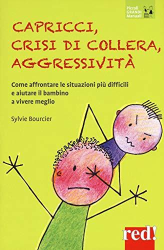 Capricci crisi di collera aggressività: Come affrontare le situazioni più difficili e aiutare il bambino a vivere meglio