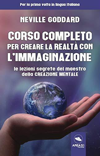 Corso Completo Per Creare La Realtà Con L'immaginazione. Le Lezioni Segrete Del Maestro Della Creazione Mentale