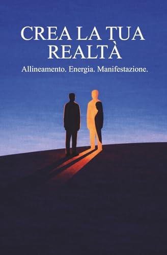 Crea la tua Realtà: Allineamento. Energia. Manifestazione.