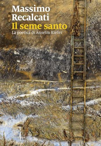 Il seme santo. La poetica di Anselm Kiefer. Ediz. illustrata