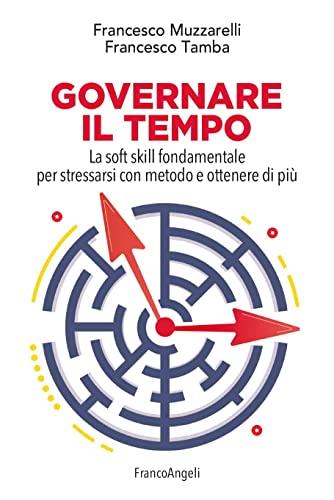 Governare il tempo: La soft skill fondamentale per stressarsi con metodo e ottenere di più