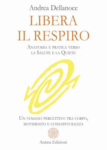 Libera il respiro. Anatomia e pratica verso la salute e la quiete. Un viaggio percettivo tra corpo, movimento e consapevolezza