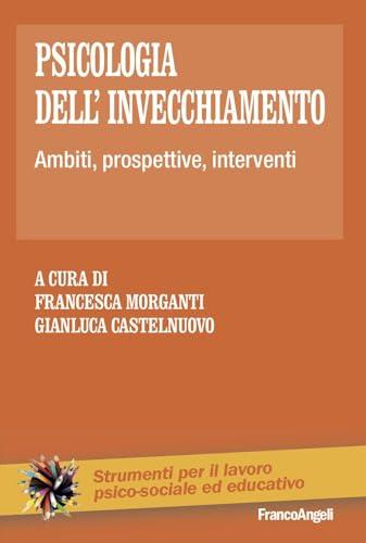Psicologia dell'invecchiamento. Ambiti, prospettive, interventi