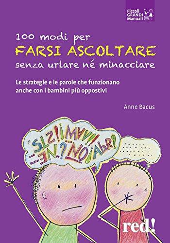 100 modi per farsi ascoltare senza urlare né minacciare: Le strategie e le parole che funzionano anche con i bambini più oppostivi