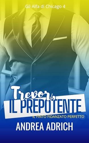 TREVOR, il Prepotente: Il finto fidanzato perfetto (Gli Alfa di Chicago Vol. 4)