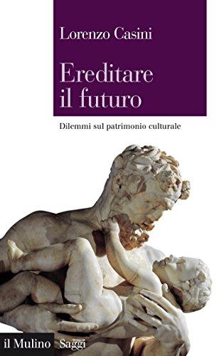 Ereditare il futuro: Dilemmi sul patrimonio culturale (Saggi Vol. 836)
