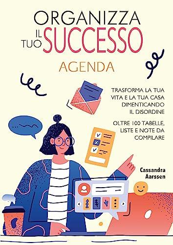 Organizza il tuo successo. Trasforma la tua vita e la tua casa dimenticando il disordine grazie a oltre 100 tabelle. Liste e note da compilare