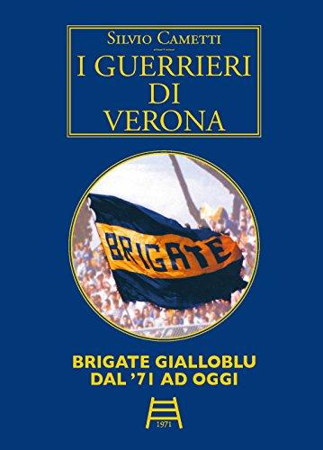 I Guerrieri Di Verona. Brigate Gialloblu Dal '71 Ad Oggi