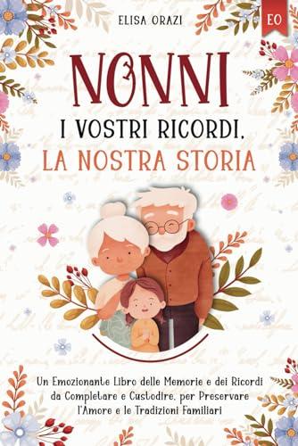 Nonni, i Vostri Ricordi la Nostra Storia: Un Emozionante Libro delle Memorie e dei Ricordi da Completare e Custodire, per Preservare l’Amore e le Tradizioni Familiari