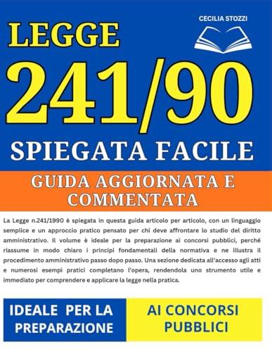 L. 241/1990 Spiegata Facile: Guida Aggiornata e Commentata Articolo per Articolo per la Preparazione ai Concorsi Pubblici | Principi, Procedimento Amministrativo, Accesso agli Atti ed Esempi Pratici