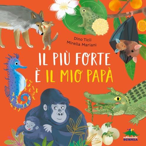 Il più forte è il mio papà: Viaggio nel mondo degli straordinari papà animali