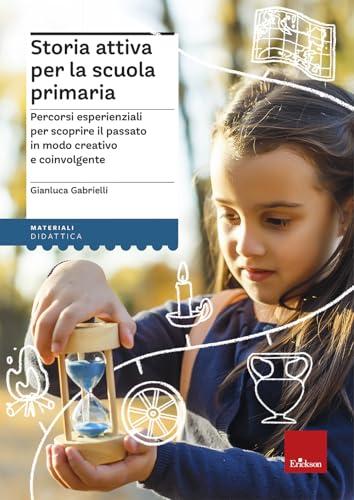 Storia attiva per la scuola primaria. Percorsi esperienziali per scoprire il passato in modo creativo e coinvolgente