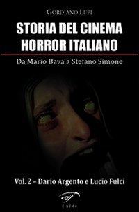Storia del cinema horror italiano. Da Mario Bava a Stefano Simone. Dario Argento e Lucio Fulci (Vol. 2)