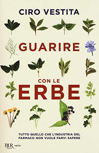 Guarire con le erbe. Tutto quello che l'industria del farmaco non vuole farvi sapere