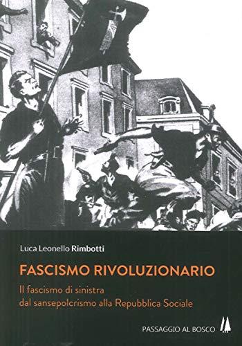 Fascismo rivoluzionario: il fascismo di sinistra dal Sansepolcrismo alla Repubblica Sociale