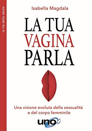 La tua vagina parla. Una visione evoluta della sessualità e del corpo femminile