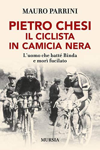 Pietro Chesi, il ciclista in camicia nera: L’uomo che batté Binda e morì fucilato